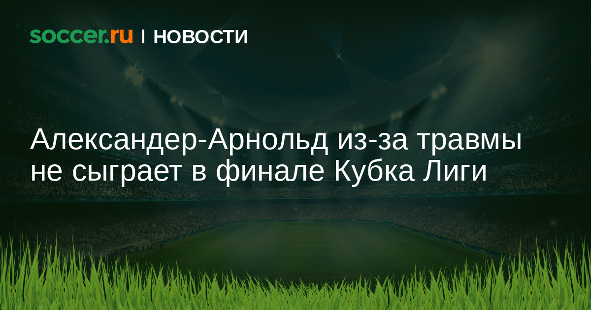 Preview Где Трент Александер-Арнольд и Энтони Гордон? Составы Ливерпуля и Ньюкасла на финал Кубка Английской лиги