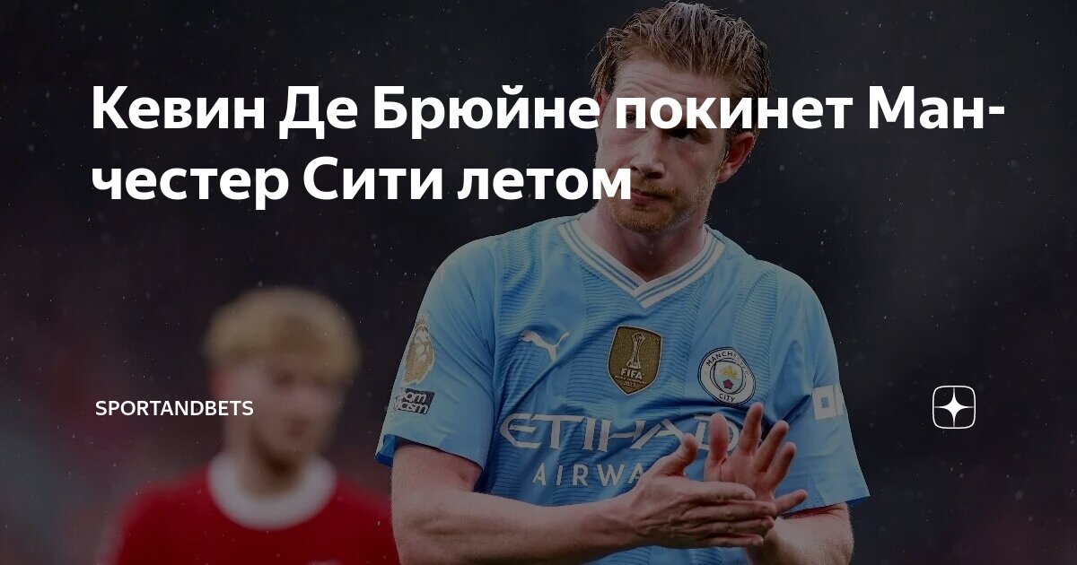 Preview Кевин Де Брюйне покинет «Манчестер Сити» в конце сезона 2024-2025