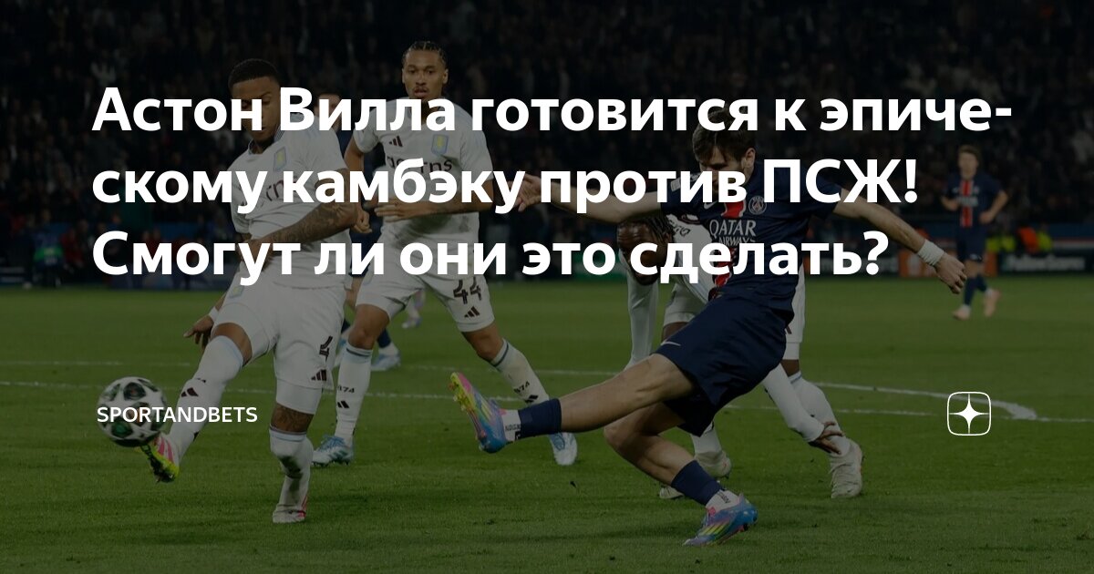 Preview «Если кто и способен перевернуть игру, то это мы»: Астон Вилла верит в камбэк против ПСЖ