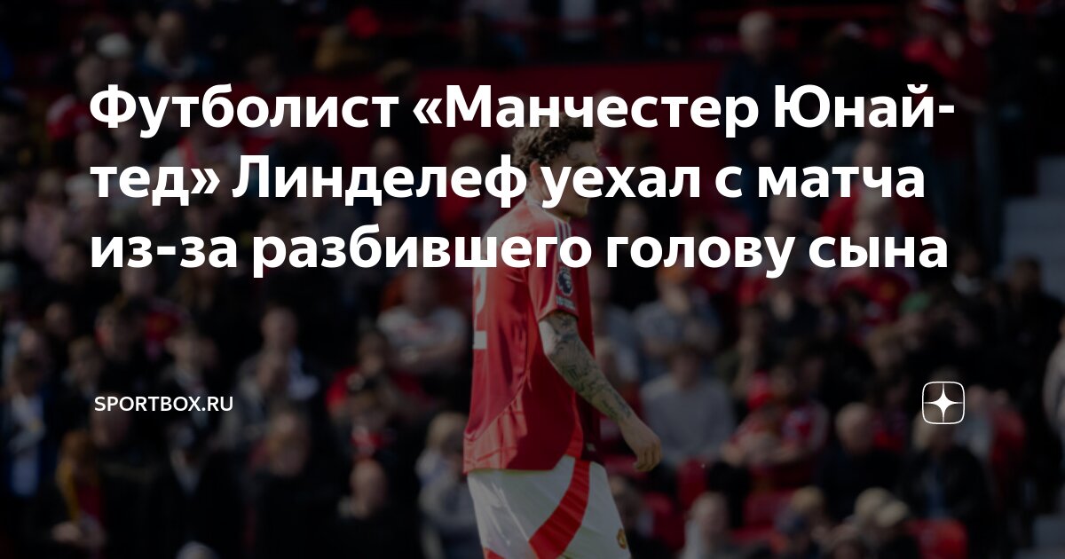 Preview Виктор Линделёф покинул матч «Манчестер Юнайтед» – «Лион» из-за семейной чрезвычайной ситуации