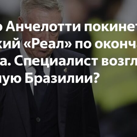 Анчелотти покинет «Реал» на следующей неделе и возглавит сборную Бразилии