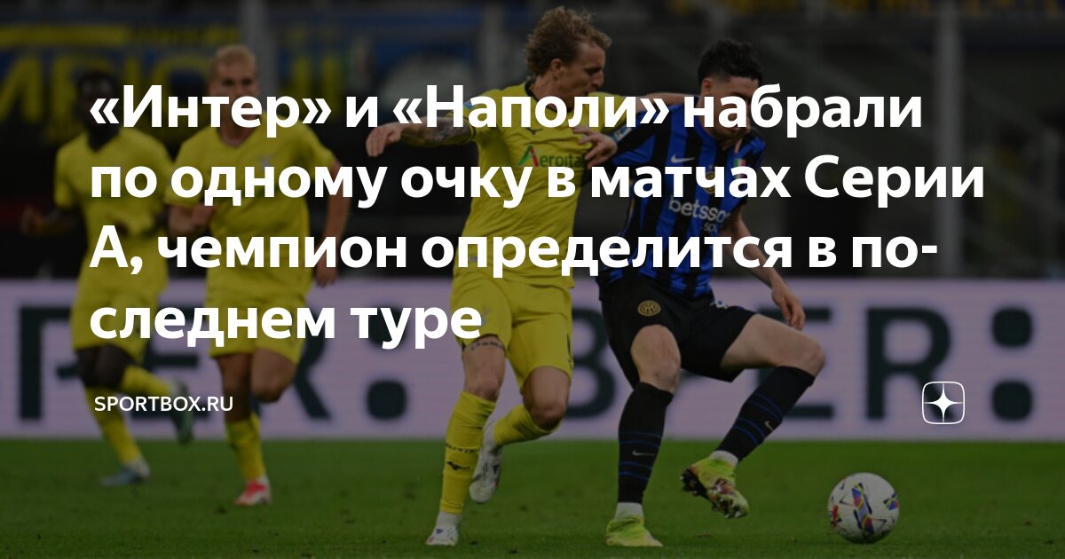 Preview Последний тур Серии А: Почему Наполи и Интер сыграют в пятницу