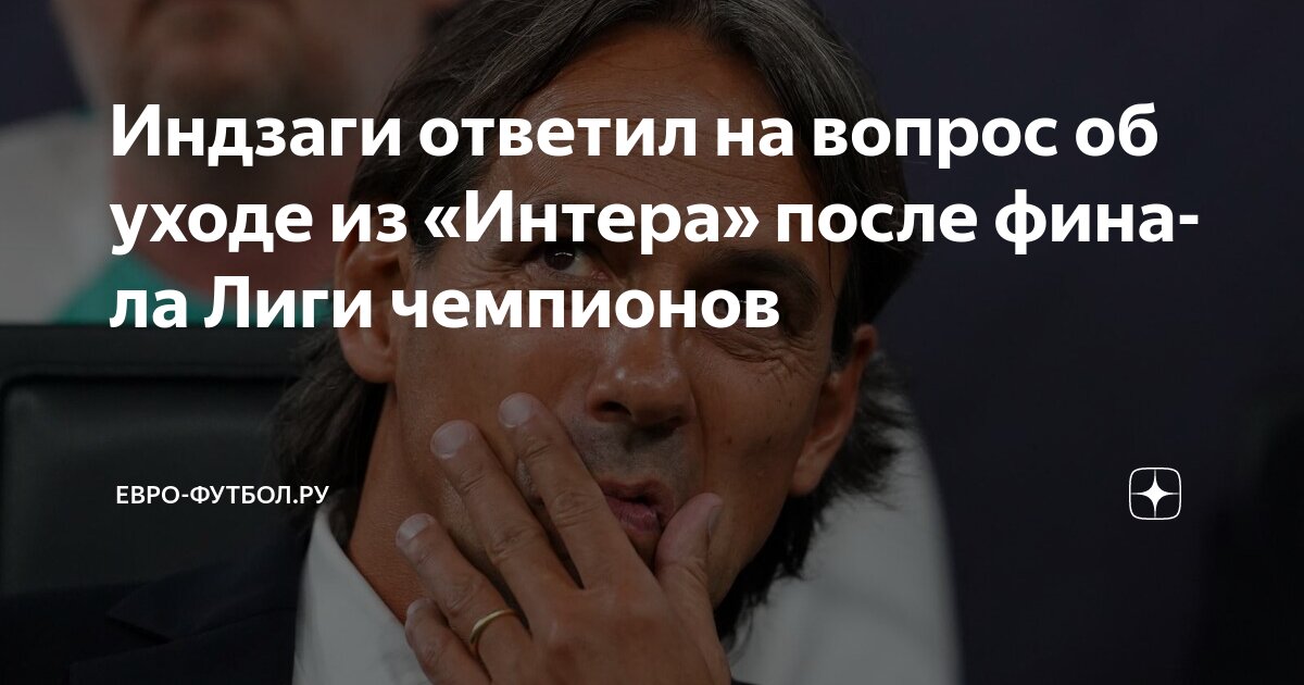 Preview Это конец эры Симоне Индзаги в «Интере»? Финал Лиги чемпионов может стать его последним матчем