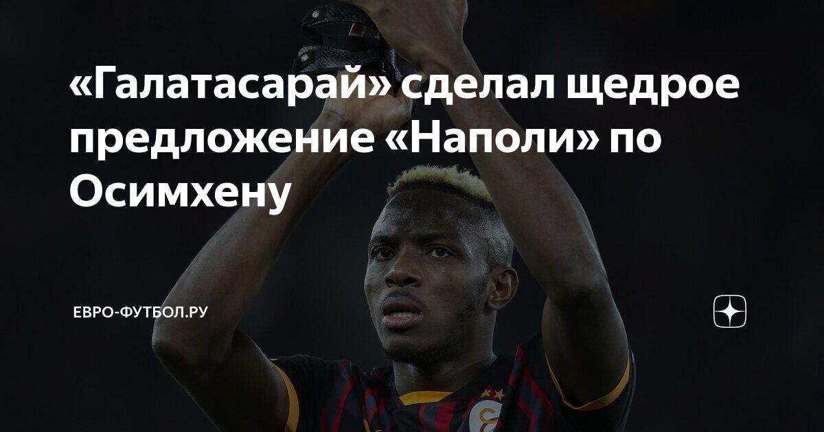 Preview Осимхен и трансферная игра с «Галатасараем»: Ход за «Наполи»
